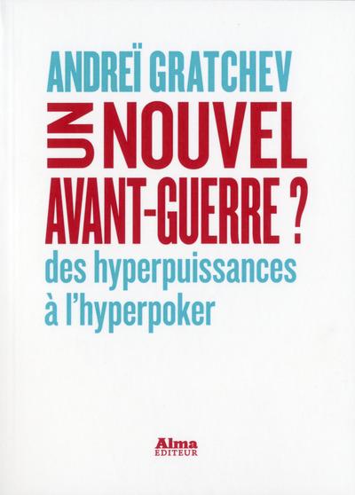 Couverture. Alma Editions. Un nouvel avant-guerre des hyperpuissances à hyperpoker, par Andreï Gratchev. 2017-12-01